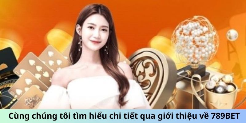 Cùng chúng tôi tìm hiểu chi tiết qua giới thiệu về 789BET